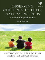 Title: Observing Children in Their Natural Worlds: A Methodological Primer, Third Edition, Author: Anthony D. Pellegrini