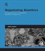 Title: Negotiating Bioethics: The Governance of UNESCO's Bioethics Programme, Author: Adèle Langlois
