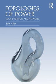Title: Topologies of Power: Beyond territory and networks, Author: John Allen