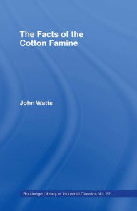 Title: The Facts of the Cotton Famine, Author: John Watts