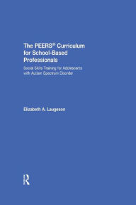 Title: The PEERS Curriculum for School-Based Professionals: Social Skills Training for Adolescents with Autism Spectrum Disorder, Author: Elizabeth A. Laugeson