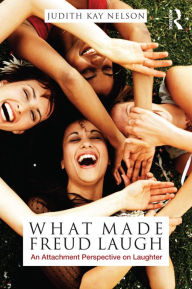 Title: What Made Freud Laugh: An Attachment Perspective on Laughter, Author: Judith  Kay Nelson