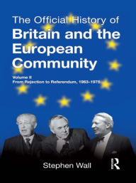 Title: The Official History of Britain and the European Community, Vol. II: From Rejection to Referendum, 1963-1975, Author: Stephen Wall