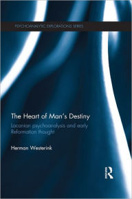 Title: The Heart of Man's Destiny: Lacanian Psychoanalysis and Early Reformation Thought, Author: Herman Westerink