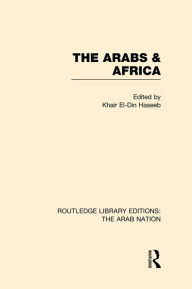 Title: The Arabs and Africa (RLE: The Arab Nation), Author: Khair Haseeb