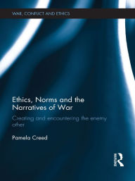 Title: Ethics, Norms and the Narratives of War: Creating and Encountering the Enemy Other, Author: Pamela Creed