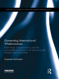 Title: Governing International Watercourses: River Basin Organizations and the Sustainable Governance of Internationally Shared Rivers and Lakes, Author: Susanne Schmeier