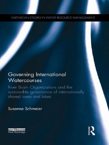 Governing International Watercourses: River Basin Organizations and the Sustainable Governance of Internationally Shared Rivers and Lakes