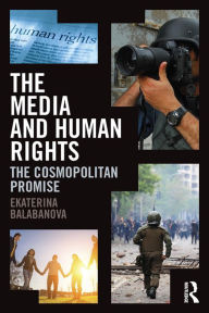 Title: The Media and Human Rights: The Cosmopolitan Promise, Author: Ekaterina Balabanova