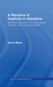 Title: A Narrative of Captivity in Abyssinia (1868): With Some Account of the Late Emperor Theodore, His Country and People, Author: Henry Jules Blanc