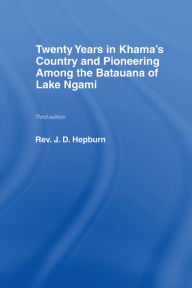 Title: Twenty Years in Khama Country and Pioneering Among the Batuana of Lake Ngami, Author: J.D. Hepburn