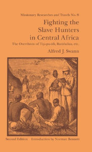 Title: Fighting the Slave Hunters in Central Africa: A Record of Twenty-Six Years of Travel and Adventure Round the Great Lakes, Author: Alfred J. Swann