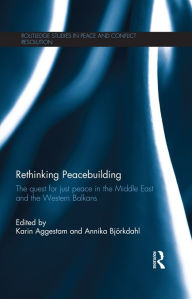 Title: Rethinking Peacebuilding: The Quest for Just Peace in the Middle East and the Western Balkans, Author: Karin Aggestam