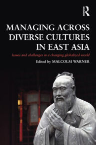 Title: Managing Across Diverse Cultures in East Asia: Issues and challenges in a changing globalized world, Author: Malcolm Warner