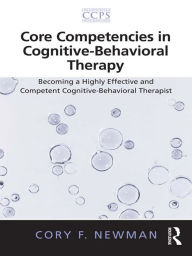 Title: Core Competencies in Cognitive-Behavioral Therapy: Becoming a Highly Effective and Competent Cognitive-Behavioral Therapist, Author: Cory F. Newman