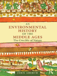 Title: An Environmental History of the Middle Ages: The Crucible of Nature, Author: John Aberth