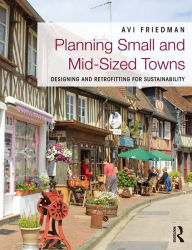 Title: Planning Small and Mid-Sized Towns: Designing and Retrofitting for Sustainability, Author: Avi Friedman