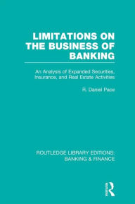 Title: Limitations on the Business of Banking (RLE Banking & Finance): An Analysis of Expanded Securities, Insurance and Real Estate Activities, Author: R Pace