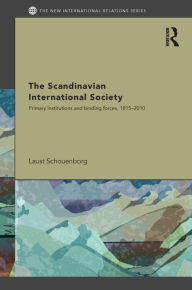 Title: The Scandinavian International Society: Primary Institutions and Binding Forces, 1815-2010, Author: Laust Schouenborg