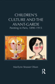 Title: Children's Culture and the Avant-Garde: Painting in Paris, 1890-1915, Author: Marilynn Strasser Olson