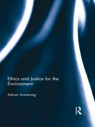 Title: Ethics and Justice for the Environment, Author: Adrian Armstrong