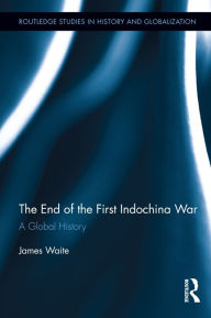 Title: The End of the First Indochina War: A Global History, Author: James Waite