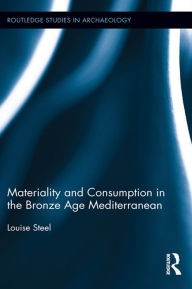Title: Materiality and Consumption in the Bronze Age Mediterranean, Author: Louise Steel