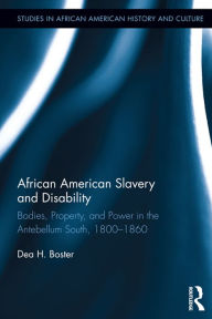 Title: African American Slavery and Disability: Bodies, Property and Power in the Antebellum South, 1800-1860, Author: Dea Boster