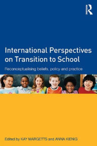 Title: International Perspectives on Transition to School: Reconceptualising beliefs, policy and practice, Author: Kay Margetts