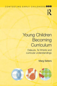 Title: Young Children Becoming Curriculum: Deleuze, Te Whariki and curricular understandings, Author: Marg Sellers