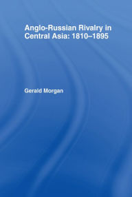 Title: Anglo-Russian Rivalry in Central Asia 1810-1895, Author: Gerald Morgan