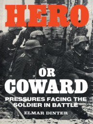 Title: Hero or Coward: Pressures Facing the Soldier in Battle, Author: Elmar Dinter