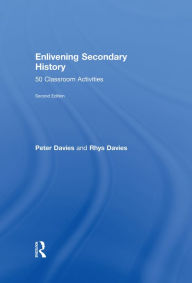 Title: Enlivening Secondary History: 50 Classroom Activities for Teachers and Pupils, Author: Peter Davies