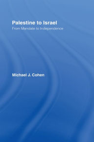 Title: Palestine to Israel: From Mandate to Independence, Author: Michael J. Cohen