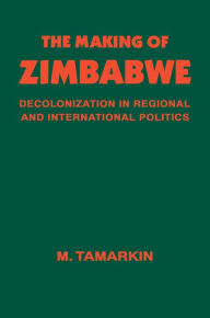 Title: The Making of Zimbabwe: Decolonization in Regional and International Politics, Author: M. Tamarkin