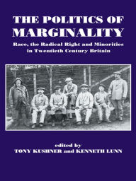 Title: The Politics of Marginality: Race, the Radical Right and Minorities in Twentieth Century Britain, Author: Tony Kushner