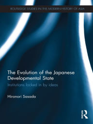 Title: The Evolution of the Japanese Developmental State: Institutions locked in by ideas, Author: Hironori Sasada