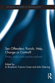 Title: Sex Offenders: Punish, Help, Change or Control?: Theory, Policy and Practice Explored, Author: Jo Brayford