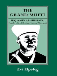 Title: The Grand Mufti: Haj Amin al-Hussaini, Founder of the Palestinian National Movement, Author: Z Elpeleg