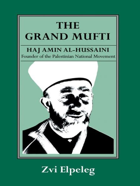 The Grand Mufti: Haj Amin al-Hussaini, Founder of the Palestinian National Movement