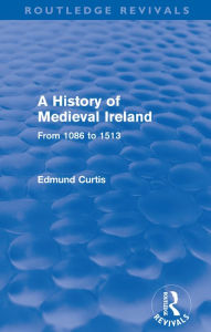 Title: A History of Medieval Ireland (Routledge Revivals): From 1086 to 1513, Author: Edmund Curtis