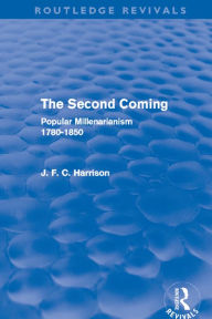 Title: The Second Coming: Popular Millenarianism, 1780-1850, Author: J. F. C. Harrison