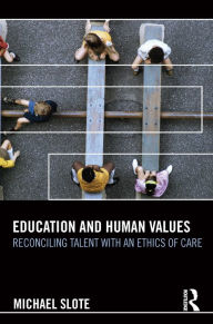 Title: Education and Human Values: Reconciling Talent with an Ethics of Care, Author: Michael Slote