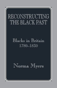 Title: Reconstructing the Black Past: Blacks in Britain 1780-1830, Author: Dr Norma Myers