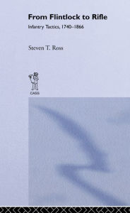 Title: From Flintlock to Rifle: Infantry Tactics, 1740-1866, Author: Steven T. Ross