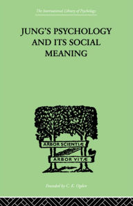 Title: Jung's Psychology and its Social Meaning: An introductory statement of C G Jung's psychological theories and a first interpretation of their significance for the social sciences, Author: Ira Progoff