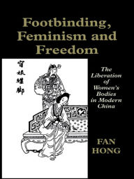 Title: Footbinding, Feminism and Freedom: The Liberation of Women's Bodies in Modern China, Author: Fan Hong