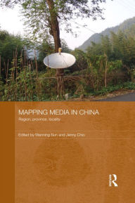 Title: Mapping Media in China: Region, Province, Locality, Author: Wanning Sun