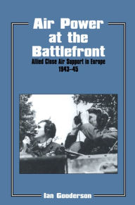 Title: Air Power at the Battlefront: Allied Close Air Support in Europe 1943-45, Author: Dr Ian Gooderson