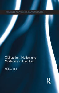 Title: Civilization, Nation and Modernity in East Asia, Author: Chih-Yu Shih